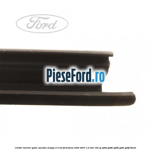 Cheder interior geam usa fata stanga 4/5 usi Ford Focus 2004-2007 1.6 TDCi 109 cp G8DA, G8DB, G8DD, G8DE, G8DF diesel