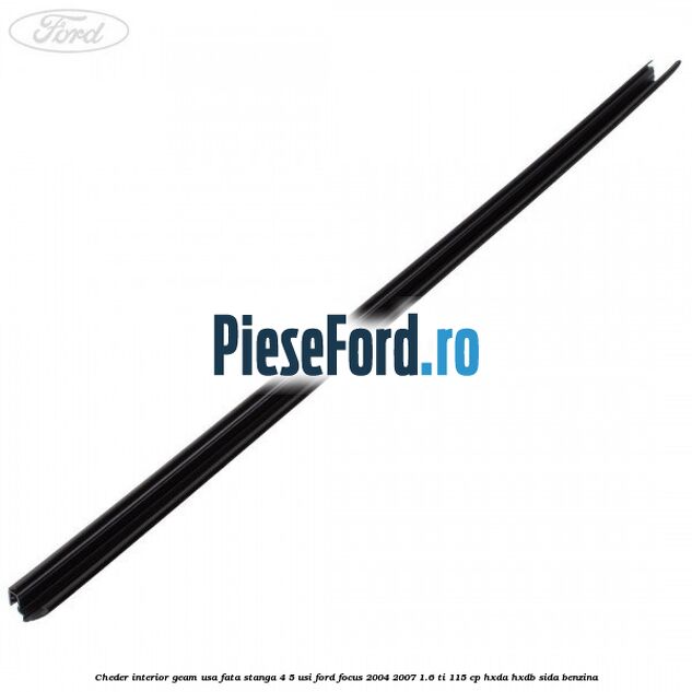 Cheder interior geam usa fata stanga 4/5 usi Ford Focus 2004-2007 1.6 Ti 115 cp Cheder interior geam usa fata stanga 4/5 usi Ford Focus 2004-2007 1.6 Ti 115 cp HXDA, HXDB, SIDA benzina