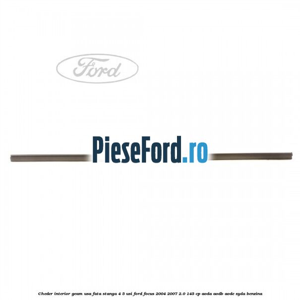 Cheder interior geam usa fata stanga 4/5 usi Ford Focus 2004-2007 2.0 145 cp Cheder interior geam usa fata stanga 4/5 usi Ford Focus 2004-2007 2.0 145 cp AODA, AODB, AODE, SYDA benzina