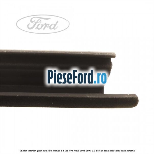 Cheder interior geam usa fata stanga 4/5 usi Ford Focus 2004-2007 2.0 145 cp Cheder interior geam usa fata stanga 4/5 usi Ford Focus 2004-2007 2.0 145 cp AODA, AODB, AODE, SYDA benzina