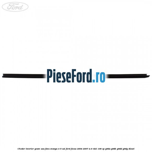 Cheder interior geam usa fata stanga 4/5 usi Ford Focus 2004-2007 2.0 TDCi 136 cp G6DA, G6DB, G6DD, G6DG diesel