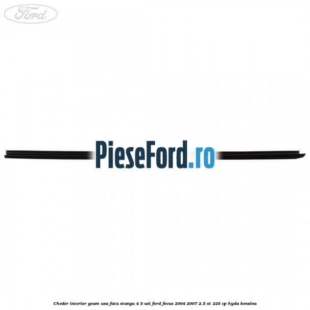 Cheder interior geam usa fata stanga 4/5 usi Ford Focus 2004-2007 2.5 ST 225 cp HYDA benzina