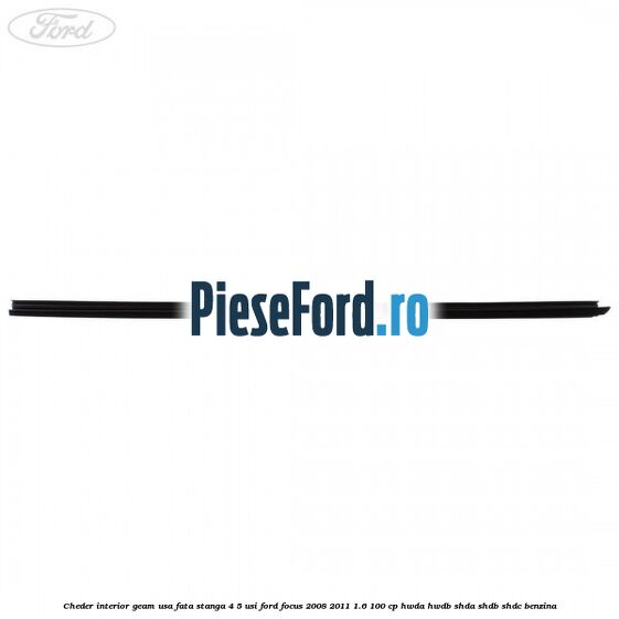 Cheder interior geam usa fata stanga 4/5 usi Ford Focus 2008-2011 1.6 100 cp HWDA, HWDB, SHDA, SHDB, SHDC benzina