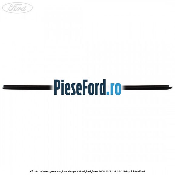 Cheder interior geam usa fata stanga 4/5 usi Ford Focus 2008-2011 1.8 TDCi 115 cp Cheder interior geam usa fata stanga 4/5 usi Ford Focus 2008-2011 1.8 TDCi 115 cp KKDA diesel