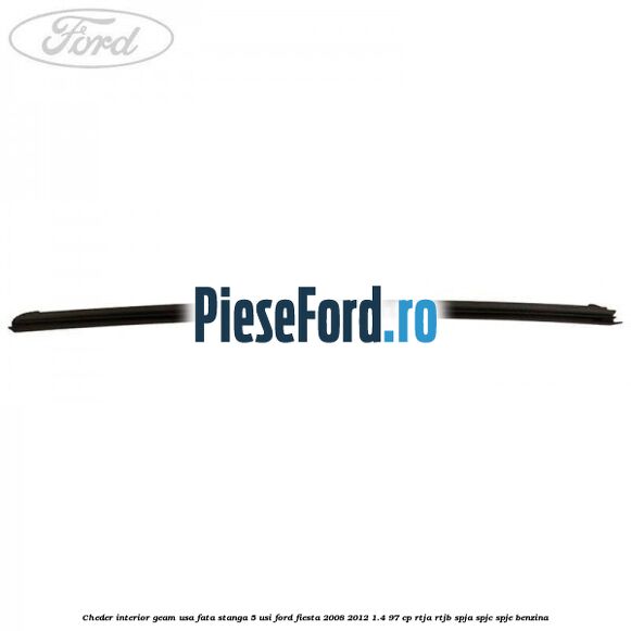 Cheder interior geam usa fata stanga 5 usi Ford Fiesta 2008-2012 1.4 97 cp RTJA, RTJB, SPJA, SPJC, SPJE benzina