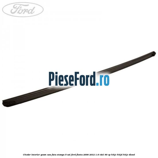 Cheder interior geam usa fata stanga 5 usi Ford Fiesta 2008-2012 1.6 TDCi 90 cp Cheder interior geam usa fata stanga 5 usi Ford Fiesta 2008-2012 1.6 TDCi 90 cp HHJC, HHJD, HHJE diesel