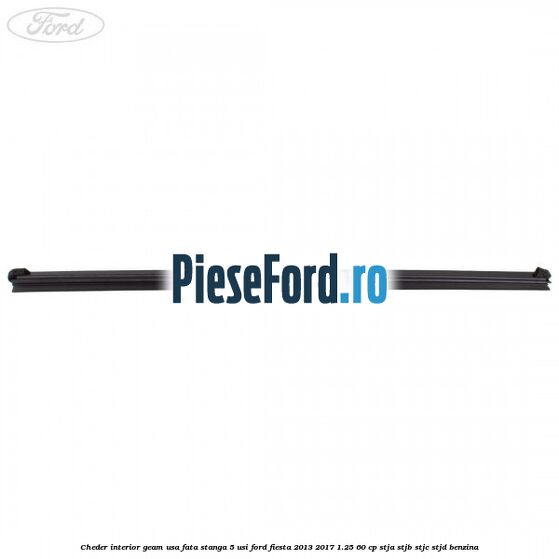 Cheder interior geam usa fata stanga 5 usi Ford Fiesta 2013-2017 1.25 60 cp Cheder interior geam usa fata stanga 5 usi Ford Fiesta 2013-2017 1.25 60 cp STJA, STJB, STJC, STJD benzina