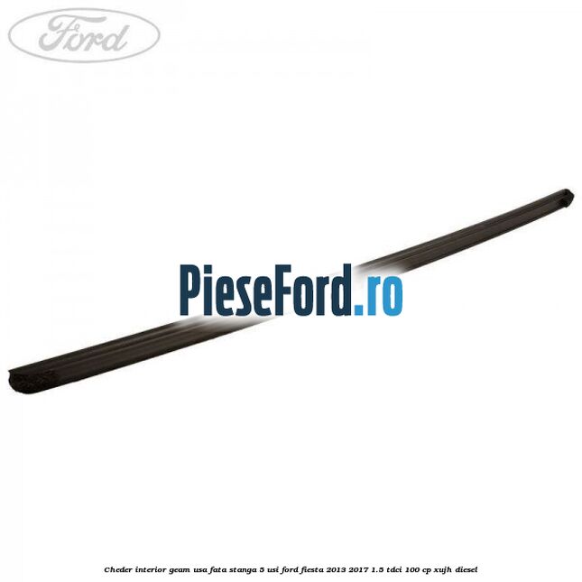 Cheder interior geam usa fata stanga 5 usi Ford Fiesta 2013-2017 1.5 TDCi 100 cp Cheder interior geam usa fata stanga 5 usi Ford Fiesta 2013-2017 1.5 TDCi 100 cp XUJH diesel