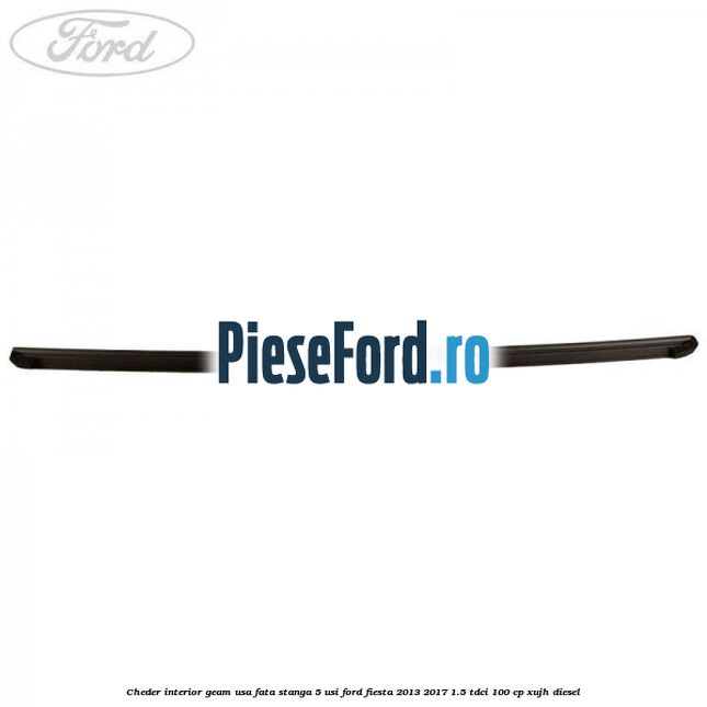 Cheder interior geam usa fata stanga 5 usi Ford Fiesta 2013-2017 1.5 TDCi 100 cp Cheder interior geam usa fata stanga 5 usi Ford Fiesta 2013-2017 1.5 TDCi 100 cp XUJH diesel