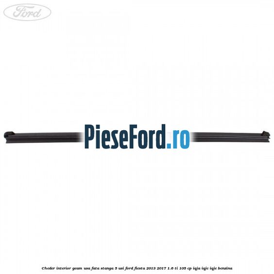 Cheder interior geam usa fata stanga 5 usi Ford Fiesta 2013-2017 1.6 Ti 105 cp IQJA, IQJC, IQJE benzina