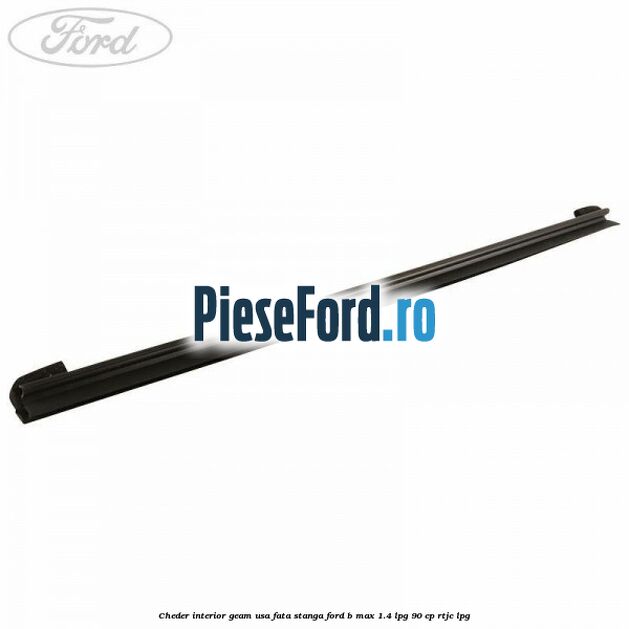 Cheder interior geam usa fata stanga Ford B-Max 1.4 LPG 90 cp RTJC LPG