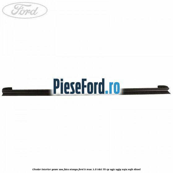 Cheder interior geam usa fata stanga Ford B-Max 1.5 TDCi 75 cp UGJC, UGJG, XUJA, XUJB diesel