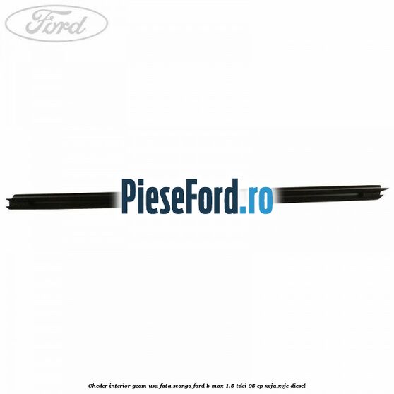 Cheder interior geam usa fata stanga Ford B-Max 1.5 TDCi 95 cp XVJA, XVJC diesel