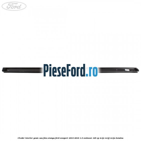 Cheder interior geam usa fata stanga Ford EcoSport 2013-2018 1.0 EcoBoost 125 cp M1JC, M1JJ, M1JU benzina