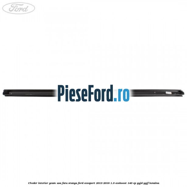 Cheder interior geam usa fata stanga Ford EcoSport 2013-2018 1.0 EcoBoost 140 cp YYJD, YYJF benzina