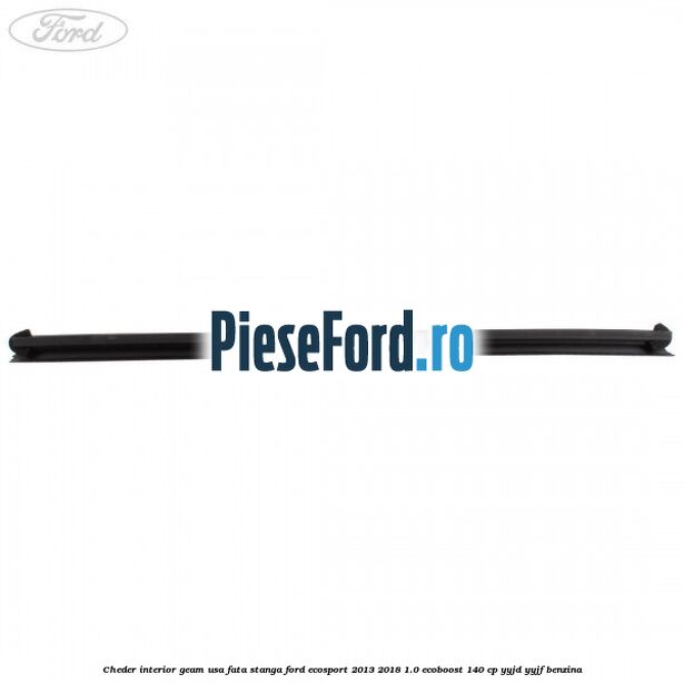 Cheder interior geam usa fata stanga Ford EcoSport 2013-2018 1.0 EcoBoost 140 cp YYJD, YYJF benzina