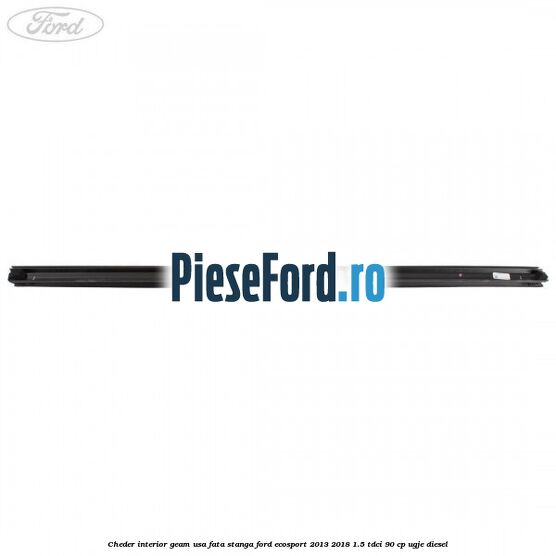 Cheder interior geam usa fata stanga Ford EcoSport 2013-2018 1.5 TDCi 90 cp Cheder interior geam usa fata stanga Ford EcoSport 2013-2018 1.5 TDCi 90 cp UGJE diesel