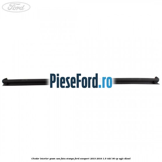 Cheder interior geam usa fata stanga Ford EcoSport 2013-2018 1.5 TDCi 90 cp Cheder interior geam usa fata stanga Ford EcoSport 2013-2018 1.5 TDCi 90 cp UGJE diesel