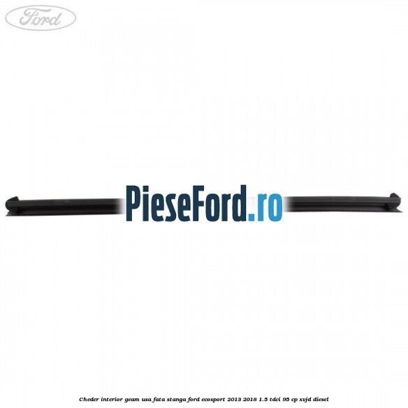 Cheder interior geam usa fata stanga Ford EcoSport 2013-2018 1.5 TDCi 95 cp XVJD diesel