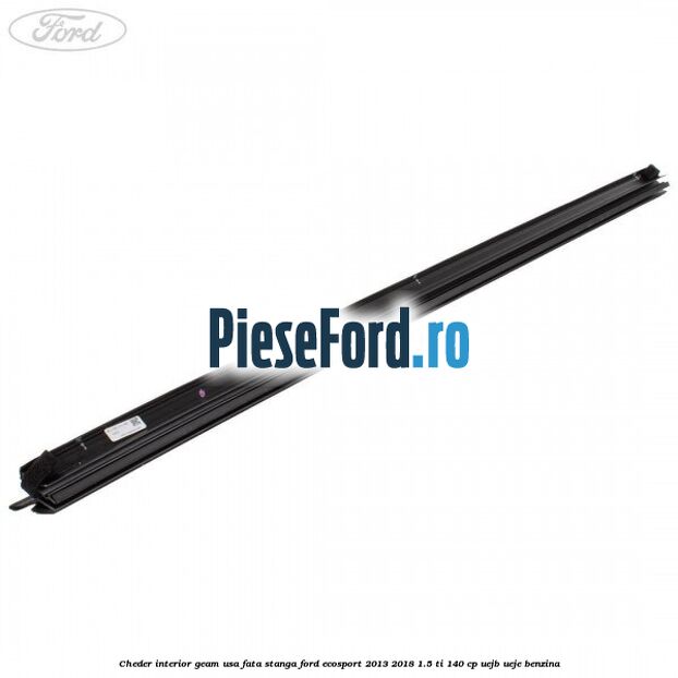 Cheder interior geam usa fata stanga Ford EcoSport 2013-2018 1.5 Ti 140 cp UEJB, UEJE benzina