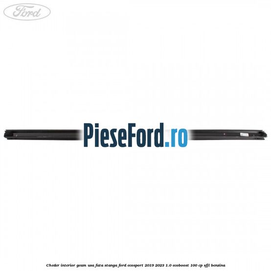 Cheder interior geam usa fata stanga Ford EcoSport 2019-2023 1.0 EcoBoost 100 cp Cheder interior geam usa fata stanga Ford EcoSport 2019-2023 1.0 EcoBoost 100 cp SFJL benzina