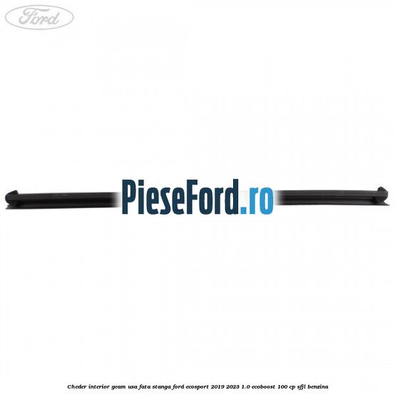 Cheder interior geam usa fata stanga Ford EcoSport 2019-2023 1.0 EcoBoost 100 cp Cheder interior geam usa fata stanga Ford EcoSport 2019-2023 1.0 EcoBoost 100 cp SFJL benzina
