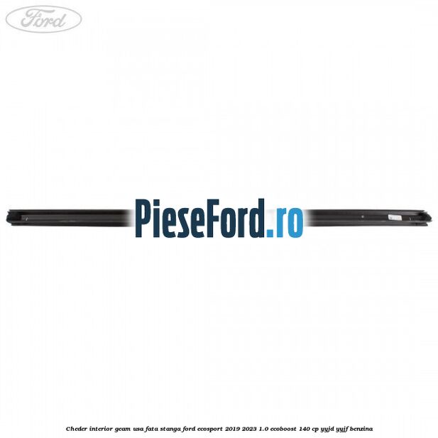 Cheder interior geam usa fata stanga Ford EcoSport 2019-2023 1.0 EcoBoost 140 cp YYJD, YYJF benzina