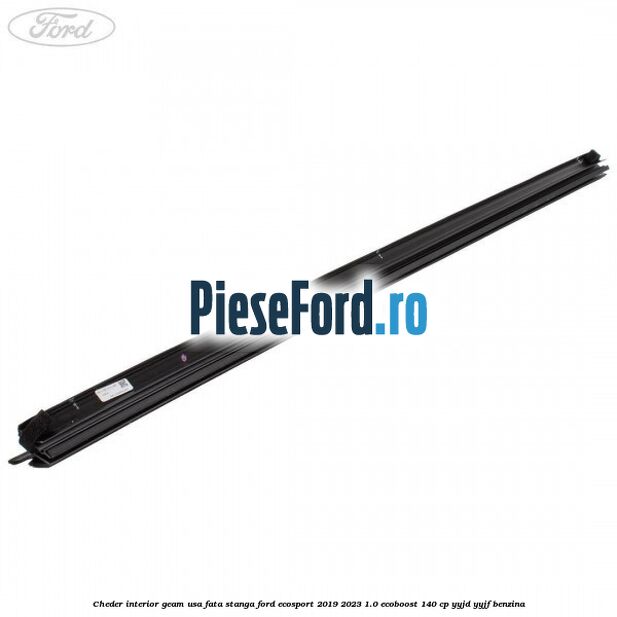 Cheder interior geam usa fata stanga Ford EcoSport 2019-2023 1.0 EcoBoost 140 cp YYJD, YYJF benzina