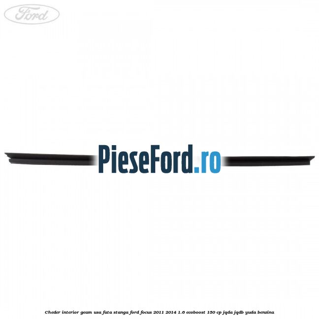 Cheder interior geam usa fata stanga Ford Focus 2011-2014 1.6 EcoBoost 150 cp JQDA, JQDB, YUDA benzina