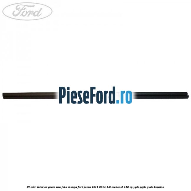 Cheder interior geam usa fata stanga Ford Focus 2011-2014 1.6 EcoBoost 150 cp JQDA, JQDB, YUDA benzina
