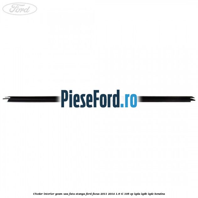 Cheder interior geam usa fata stanga Ford Focus 2011-2014 1.6 Ti 105 cp Cheder interior geam usa fata stanga Ford Focus 2011-2014 1.6 Ti 105 cp IQDA, IQDB, IQDC benzina