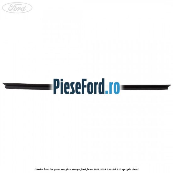 Cheder interior geam usa fata stanga Ford Focus 2011-2014 2.0 TDCi 115 cp Cheder interior geam usa fata stanga Ford Focus 2011-2014 2.0 TDCi 115 cp TYDA diesel