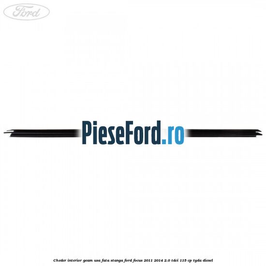 Cheder interior geam usa fata stanga Ford Focus 2011-2014 2.0 TDCi 115 cp Cheder interior geam usa fata stanga Ford Focus 2011-2014 2.0 TDCi 115 cp TYDA diesel