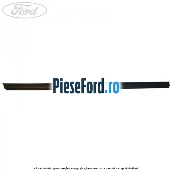 Cheder interior geam usa fata stanga Ford Focus 2011-2014 2.0 TDCi 136 cp UKDB diesel
