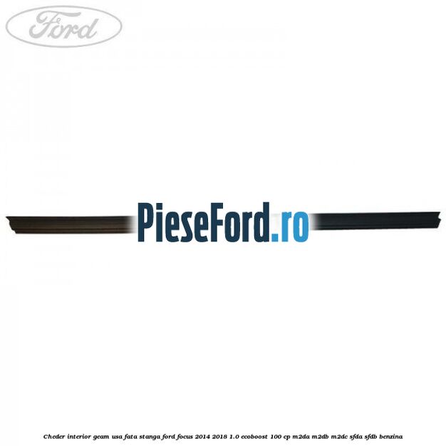 Cheder interior geam usa fata stanga Ford Focus 2014-2018 1.0 EcoBoost 100 cp M2DA, M2DB, M2DC, SFDA, SFDB benzina