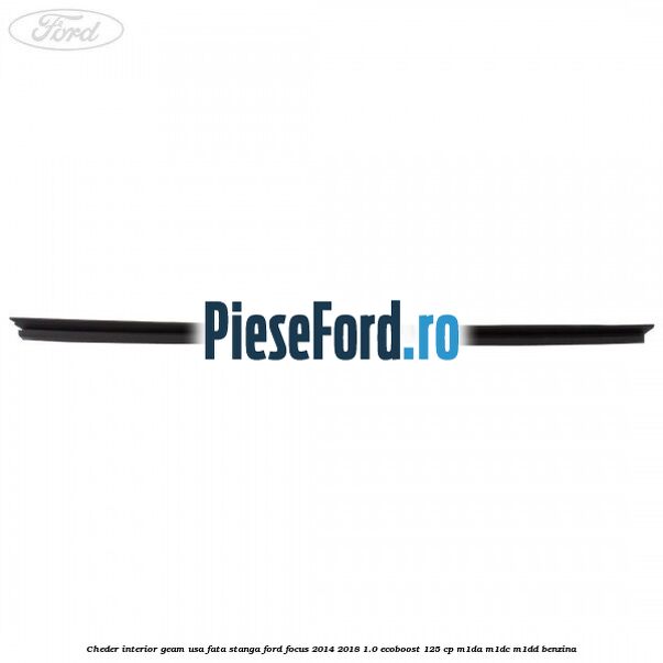 Cheder interior geam usa fata stanga Ford Focus 2014-2018 1.0 EcoBoost 125 cp M1DA, M1DC, M1DD benzina