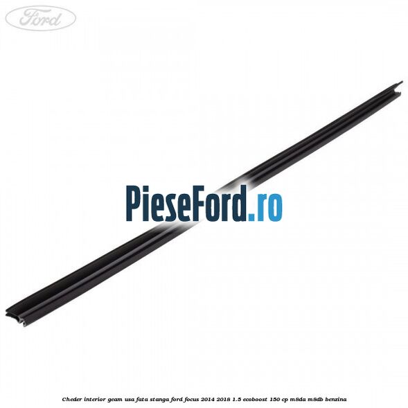 Cheder interior geam usa fata stanga Ford Focus 2014-2018 1.5 EcoBoost 150 cp M8DA, M8DB benzina