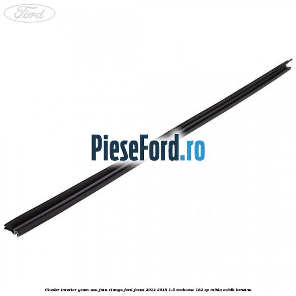 Cheder interior geam usa fata stanga Ford Focus 2014-2018 1.5 EcoBoost 182 cp M9DA, M9DB benzina