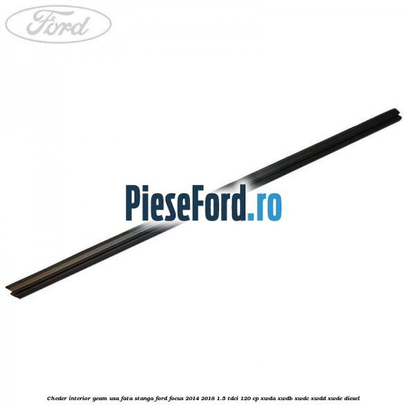Cheder interior geam usa fata stanga Ford Focus 2014-2018 1.5 TDCi 120 cp Cheder interior geam usa fata stanga Ford Focus 2014-2018 1.5 TDCi 120 cp XWDA, XWDB, XWDC, XWDD, XWDE diesel