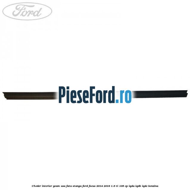 Cheder interior geam usa fata stanga Ford Focus 2014-2018 1.6 Ti 105 cp IQDA, IQDB, IQDC benzina