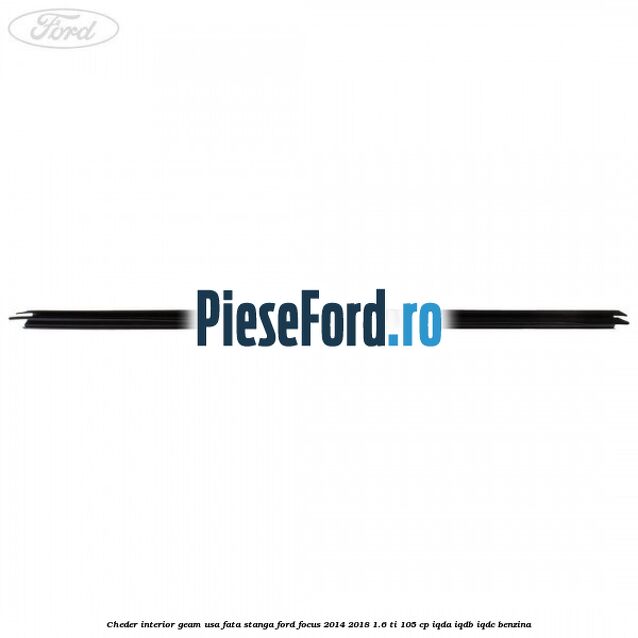Cheder interior geam usa fata stanga Ford Focus 2014-2018 1.6 Ti 105 cp IQDA, IQDB, IQDC benzina