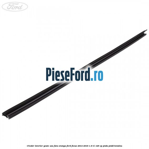 Cheder interior geam usa fata stanga Ford Focus 2014-2018 1.6 Ti 125 cp Cheder interior geam usa fata stanga Ford Focus 2014-2018 1.6 Ti 125 cp PNDA, PNDD benzina