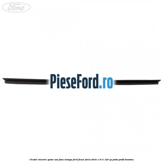 Cheder interior geam usa fata stanga Ford Focus 2014-2018 1.6 Ti 125 cp Cheder interior geam usa fata stanga Ford Focus 2014-2018 1.6 Ti 125 cp PNDA, PNDD benzina
