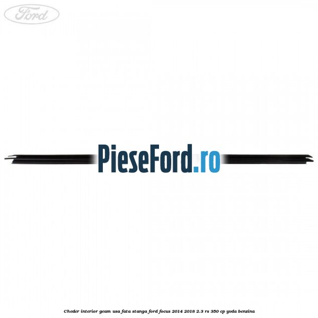 Cheder interior geam usa fata stanga Ford Focus 2014-2018 2.3 RS 350 cp Cheder interior geam usa fata stanga Ford Focus 2014-2018 2.3 RS 350 cp YVDA benzina