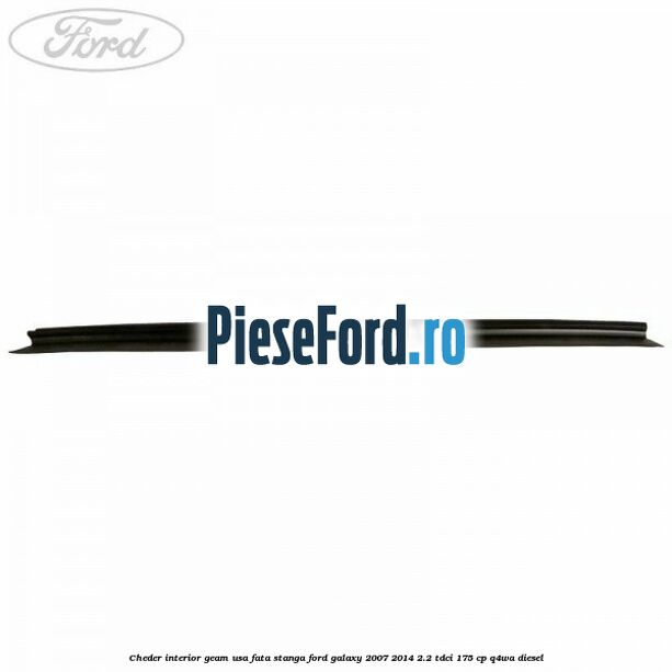 Cheder interior geam usa fata stanga Ford Galaxy 2007-2014 2.2 TDCi 175 cp Q4WA diesel