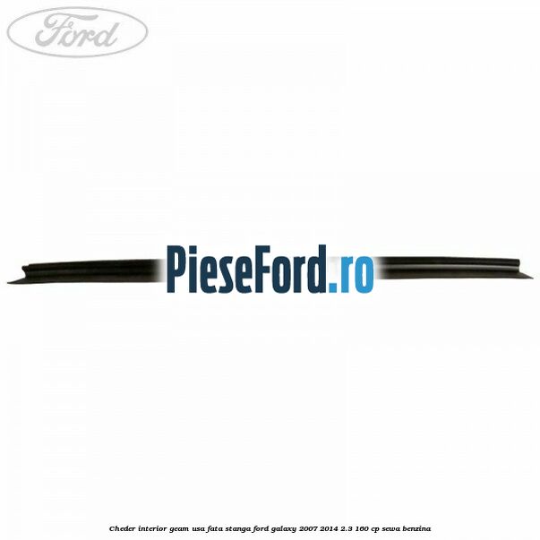 Cheder interior geam usa fata stanga Ford Galaxy 2007-2014 2.3 160 cp SEWA benzina