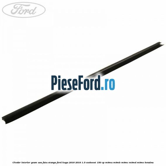 Cheder interior geam usa fata stanga Ford Kuga 2016-2018 1.5 EcoBoost 150 cp M8MA, M8MB, M8MC, M8MD, M8ME benzina