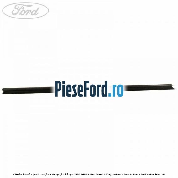 Cheder interior geam usa fata stanga Ford Kuga 2016-2018 1.5 EcoBoost 150 cp M8MA, M8MB, M8MC, M8MD, M8ME benzina