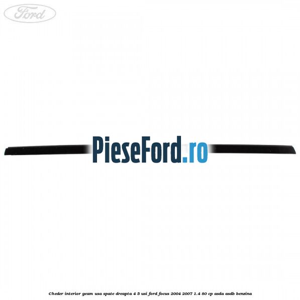 Cheder interior geam usa spate dreapta 4/5 usi Ford Focus 2004-2007 1.4 80 cp Cheder interior geam usa spate dreapta 4/5 usi Ford Focus 2004-2007 1.4 80 cp ASDA, ASDB benzina