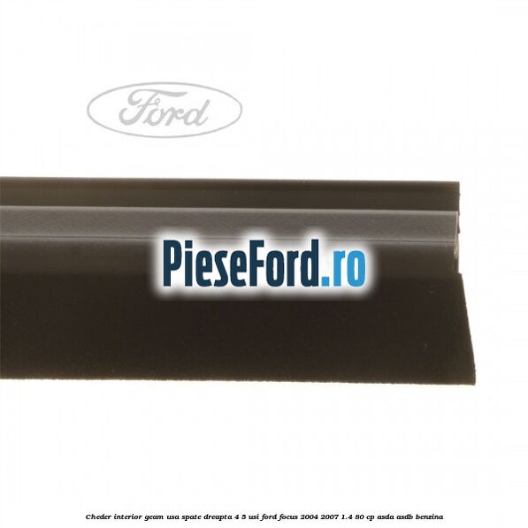 Cheder interior geam usa spate dreapta 4/5 usi Ford Focus 2004-2007 1.4 80 cp Cheder interior geam usa spate dreapta 4/5 usi Ford Focus 2004-2007 1.4 80 cp ASDA, ASDB benzina